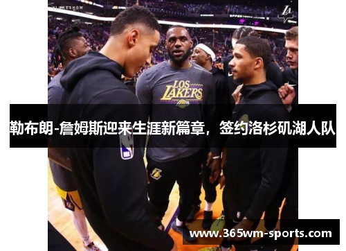 勒布朗-詹姆斯迎来生涯新篇章，签约洛杉矶湖人队