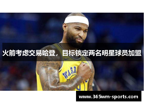 火箭考虑交易哈登，目标锁定两名明星球员加盟