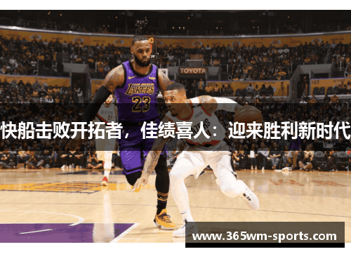 快船击败开拓者，佳绩喜人：迎来胜利新时代
