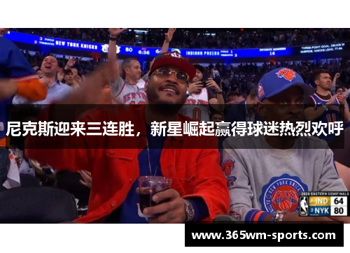 尼克斯迎来三连胜，新星崛起赢得球迷热烈欢呼