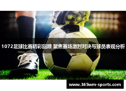 1072足球比赛精彩回顾 聚焦赛场激烈对决与球员表现分析