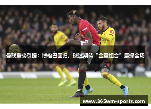 曼联重磅引援：博格巴回归，球迷期待“金童组合”震撼全场