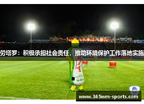劳塔罗：积极承担社会责任，推动环境保护工作落地实施