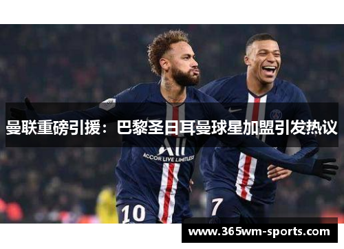 曼联重磅引援：巴黎圣日耳曼球星加盟引发热议